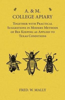 A. & M. College Apiary - Together with Practical Suggestions in Modern Methods of Bee Keeping as Applied to Texas Conditions - Fred W Mally - cover