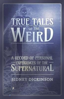True Tales of the Weird - A Record of Personal Experiences of the Supernatural - Sidney Dickinson - cover