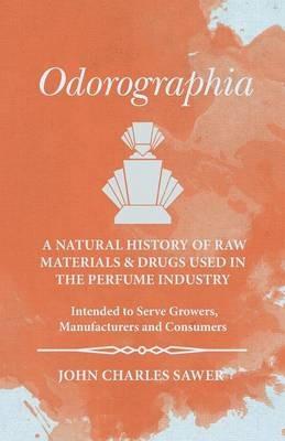 Odorographia - A Natural History of Raw Materials and Drugs used in the Perfume Industry - Intended to Serve Growers, Manufacturers and Consumers - John Charles Sawer - cover