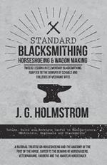 Standard Blacksmithing, Horseshoeing and Wagon Making - Twelve Lessons in Elementary Blacksmithing, Adapted to the Demand of Schools and Colleges of Mechanic Arts: Tables, Rules and Receipts Useful to Manufacturers, Machinists, Engineers and Blacksmiths - A Rational Treatise on Horseshoeing and the Anatomy of the Foot of the Horse, Suited to the Demand of Horseraisers, Veterinarians, Farriers and