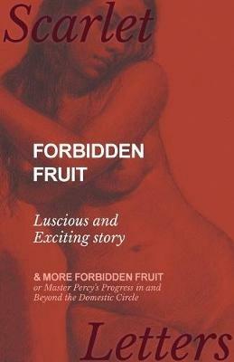 Forbidden Fruit - Luscious and Exciting story; and More Forbidden Fruit or Master Percy's Progress in and Beyond the Domestic Circle - Anon - cover