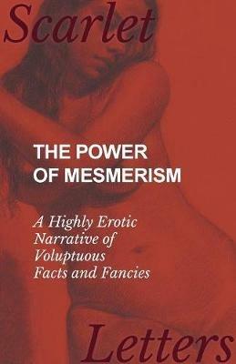 The Power of Mesmerism - A Highly Erotic Narrative of Voluptuous Facts and Fancies - Anon - cover