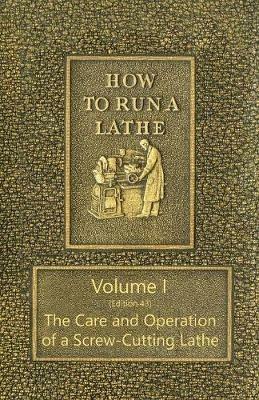 How to Run a Lathe - Volume I (Edition 43) The Care and Operation of a Screw-Cutting Lathe - J J O'Brien,M W O'Brien - cover