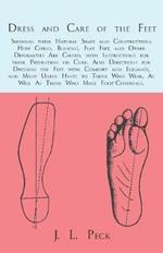Dress and Care of the Feet; Showing their Natural Shape and Construction; How Corns, Bunions, Flat Feet, and Other Deformities Are Caused: With Instructions for their Prevention or Cure. Also Directions for Dressing the Feet with Comfort and Elegance, and Many Useful Hints to Those Who Wear, As Well As Those Who Make Foot-Coverings.