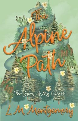 The Alpine Path - The Story of My Career - L M Montgomery - cover