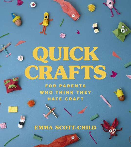 Quick Crafts for Parents Who Think They Hate Craft - Emma Scott-Child - ebook