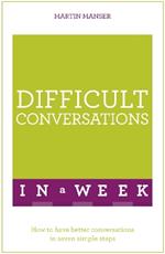 Difficult Conversations In A Week: How To Have Better Conversations In Seven Simple Steps