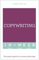 Copywriting In A Week: Be A Great Copywriter In Seven Simple Steps
