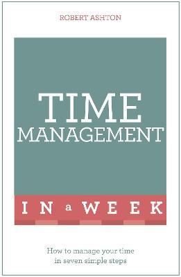 Time Management In A Week: How To Manage Your Time In Seven Simple Steps - Robert Ashton - cover