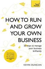 How to Run and Grow Your Own Business: 20 Ways to Manage Your Business Brilliantly