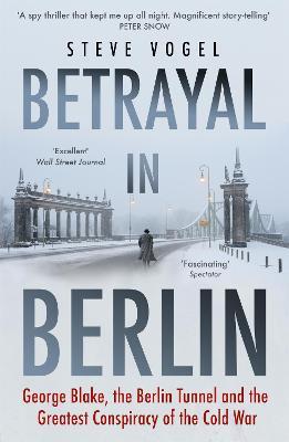 Betrayal in Berlin: George Blake, the Berlin Tunnel and the Greatest Conspiracy of the Cold War - Steve Vogel - cover
