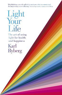 Light Your Life: The Art of using Light for Health and Happiness - Karl Ryberg - cover