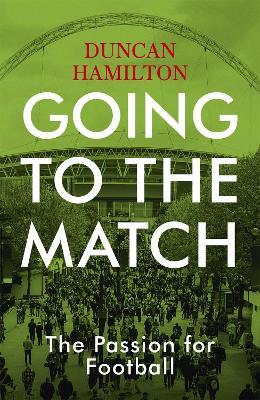 Going to the Match: The Passion for Football: The Perfect Gift for Football Fans - Duncan Hamilton - cover