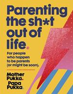 Parenting The Sh*t Out Of Life: For people who happen to be parents (or might be soon) The Sunday Times Bestseller