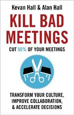 Kill Bad Meetings: Cut half your meetings and transform your productivity