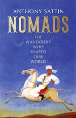 Nomads: The Wanderers Who Shaped Our World