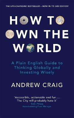 How to Own the World: A Plain English Guide to Thinking Globally and Investing Wisely: The life-changing personal finance and investment bestseller - Andrew Craig - cover
