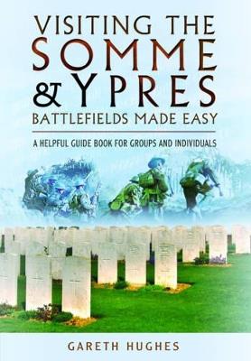 Visiting the Somme and Ypres Battlefields Made Easy: A Helpful Guide Book for Groups and Individuals - Gareth Hughes - cover