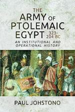 The Army of Ptolemaic Egypt 323 to 204 BC: An Institutional and Operational History