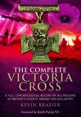 Complete Victoria Cross: A Full Chronological Record of All Holders of Britain's Highest Award for Gallantry - Kevin Brazier - cover