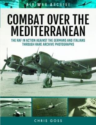 Combat Over the Mediterranean: The RAF in Action Against the Germans and Italians Through Rare Archive Photographs - Chris Goss - cover