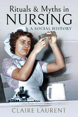 Rituals & Myths in Nursing: A Social History - Claire Laurent - cover
