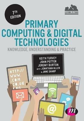 Primary Computing and Digital Technologies: Knowledge, Understanding and Practice - Keith Turvey,John Potter,Jeremy Burton - cover