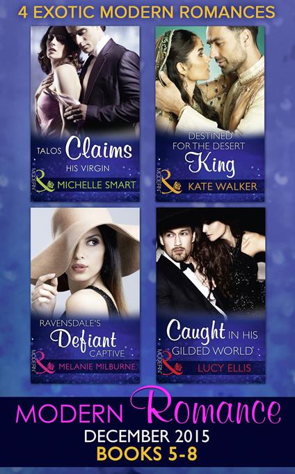 Modern Romance December 2015 Books 5-8: Talos Claims His Virgin / Destined for the Desert King / Ravensdale's Defiant Captive / Caught in His Gilded World