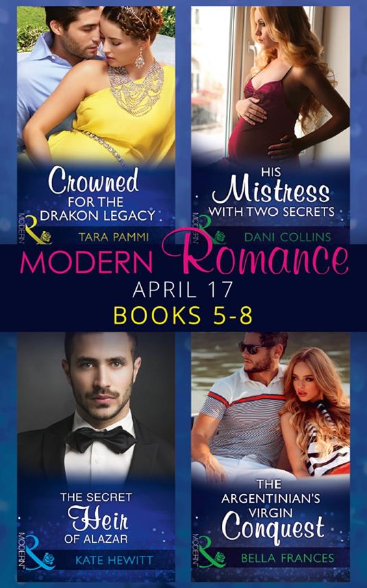 Modern Romance April 2017 Books 5 – 8: The Secret Heir of Alazar / Crowned for the Drakon Legacy / His Mistress with Two Secrets / The Argentinian's Virgin Conquest