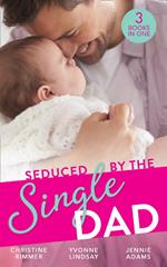 Seduced By The Single Dad: The Good Girl's Second Chance / Wanting What She Can't Have / Daycare Mom to Wife