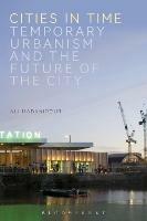 Cities in Time: Temporary Urbanism and the Future of the City - Ali Madanipour - cover