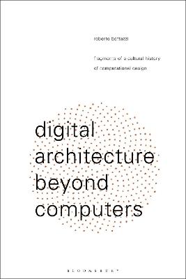 Digital Architecture Beyond Computers: Fragments of a Cultural History of Computational Design - Roberto Bottazzi - cover