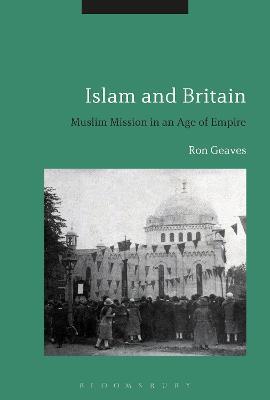 Islam and Britain: Muslim Mission in an Age of Empire - Ron Geaves - cover