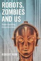 Robots, Zombies and Us: Understanding Consciousness - Robert Kirk - cover