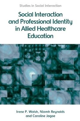 Social Interaction and Professional Identity in Allied Healthcare Education - Irene Walsh,Niamh Reynolds,Caroline Jagoe - cover