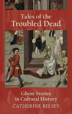 Tales of the Troubled Dead: Ghost Stories in Cultural History - Catherine Belsey - cover