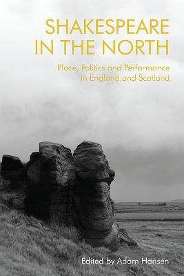 Shakespeare in the North: Place, Politics and Performance in England and Scotland - cover