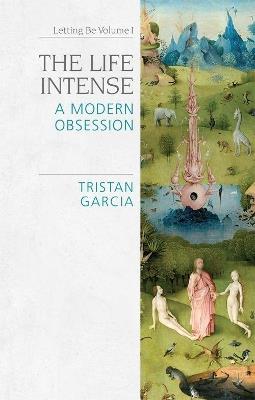 The Life Intense: A Modern Obsession - Tristan Garcia - cover
