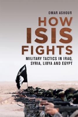 How Isis Fights: Military Tactics in Iraq, Syria, Libya and Egypt - Omar Ashour - cover