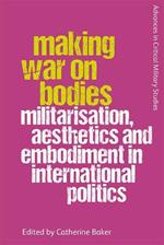 Making War on Bodies: Militarisation, Aesthetics and Embodiment in International Politics