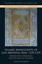 Islamic Manuscripts of Late Medieval Rum, 1270-1370: Production, Patronage and the Arts of the Book