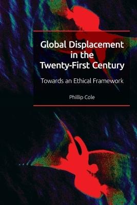 Global Displacement in the Twenty-First Century: Towards an Ethical Framework - Phillip Cole - cover