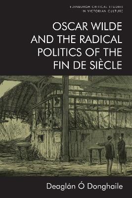 Oscar Wilde and the Radical Politics of the Fin De Siecle - Deaglan O Donghaile - cover