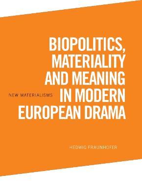 Biopolitics, Materiality and Meaning in Modern European Drama - Hedwig Fraunhofer - cover