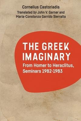 The Greek Imaginary: From Homer to Heraclitus, Seminars 1982-1983 - Cornelius Castoriadis - cover