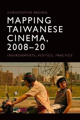 Mapping Taiwanese Cinema, 2008-20: Environments, Poetics, Practice - Christopher Brown - cover