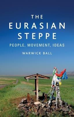 The Eurasian Steppe: People, Movement, Ideas - Warwick Ball - cover