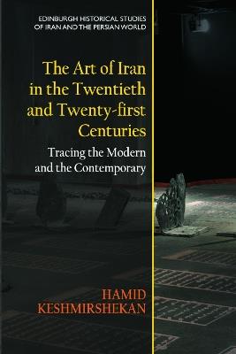 The Art of Iran in the Twentieth and Twenty-First Centuries: Tracing the Modern and the Contemporary - Hamid Keshmirshekan - cover
