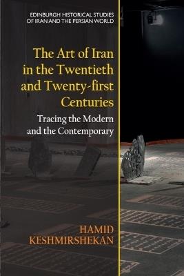 The Art of Iran in the Twentieth and Twenty-first Centuries: Tracing the Modern and the Contemporary - Hamid Keshmirshekan - cover
