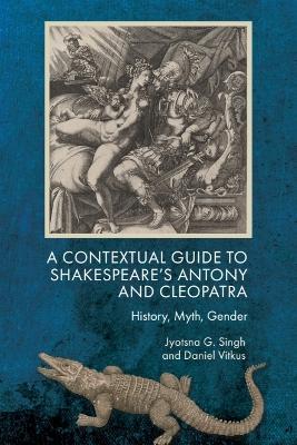 A Contextual Guide to Shakespeare's Antony and Cleopatra: History, Myth, Gender - Jyotsna G. Singh,Daniel Vitkus - cover